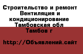 Строительство и ремонт Вентиляция и кондиционирование. Тамбовская обл.,Тамбов г.